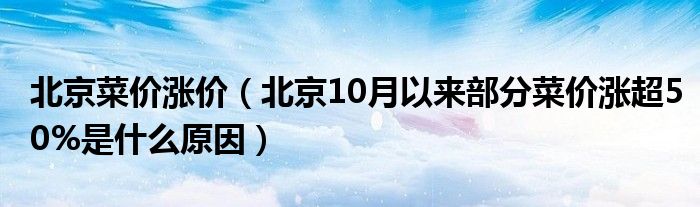 北京菜价涨价（北京10月以来部分菜价涨超50%是什么原因）