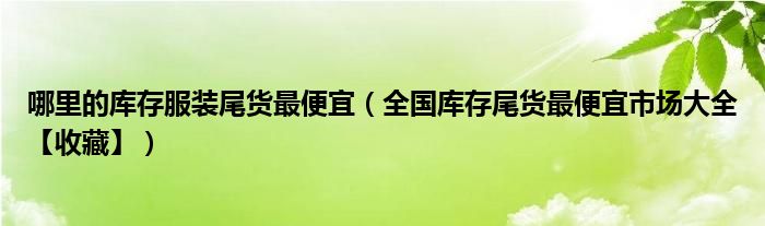 哪里的库存服装尾货最便宜（全国库存尾货最便宜市场大全【收藏】）