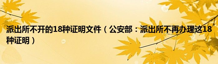 派出所不开的18种证明文件（公安部：派出所不再办理这18种证明）