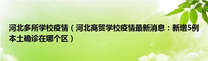 河北多所学校疫情（河北商贸学校疫情最新消息：新增5例本土确诊在哪个区）