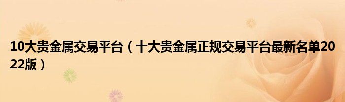 10大贵金属交易平台（十大贵金属正规交易平台最新名单2022版）