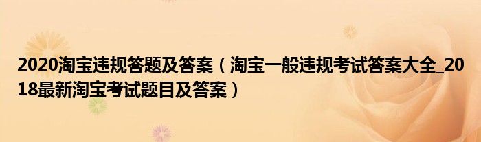 2020淘宝违规答题及答案（淘宝一般违规考试答案大全_2018最新淘宝考试题目及答案）