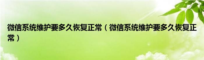 微信系统维护要多久恢复正常（微信系统维护要多久恢复正常）