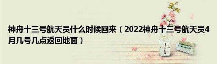 神舟十三号航天员什么时候回来（2022神舟十三号航天员4月几号几点返回地面）