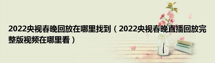 2022央视春晚回放在哪里找到（2022央视春晚直播回放完整版视频在哪里看）