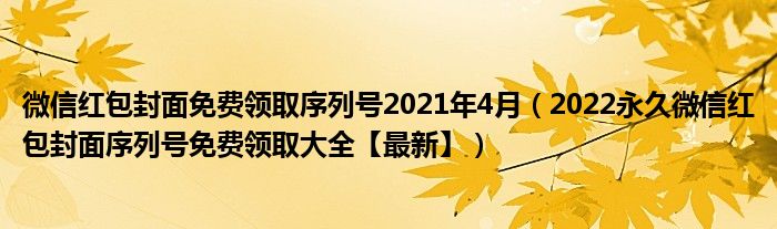 微信红包封面免费领取序列号2021年4月（2022永久微信红包封面序列号免费领取大全【最新】）