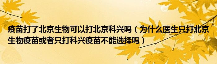 疫苗打了北京生物可以打北京科兴吗（为什么医生只打北京生物疫苗或者只打科兴疫苗不能选择吗）