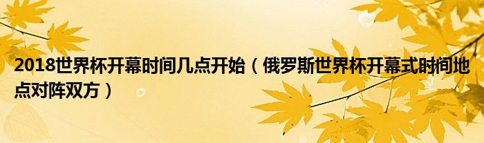 2018世界杯开幕时间几点开始（俄罗斯世界杯开幕式时间地点对阵双方）