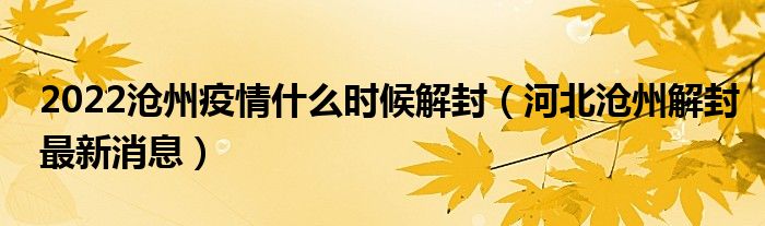 2022沧州疫情什么时候解封（河北沧州解封最新消息）