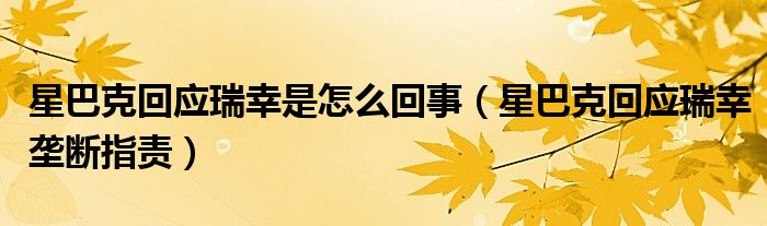 星巴克回应瑞幸是怎么回事（星巴克回应瑞幸垄断指责）