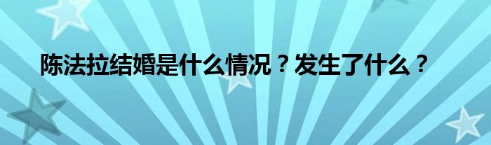 陈法拉结婚是什么情况？发生了什么？