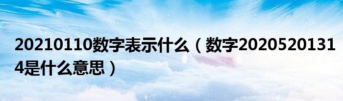 20210110数字表示什么（数字20205201314是什么意思）