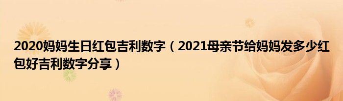 2020妈妈生日红包吉利数字（2021母亲节给妈妈发多少红包好吉利数字分享）