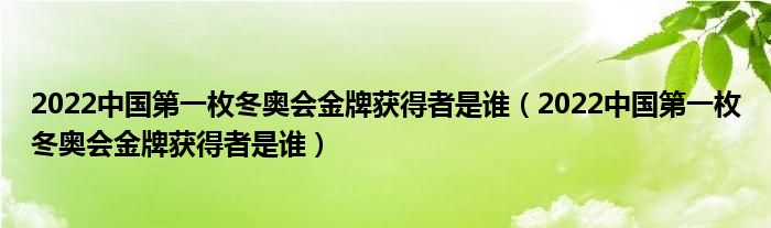 2022中国第一枚冬奥会金牌获得者是谁（2022中国第一枚冬奥会金牌获得者是谁）