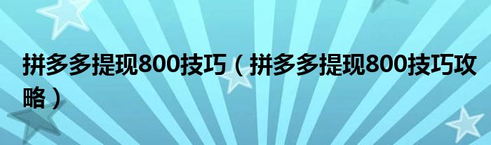 拼多多提现800技巧（拼多多提现800技巧攻略）