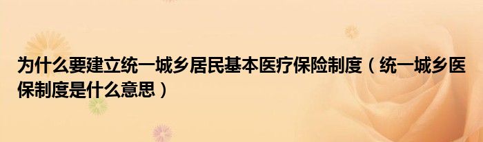 为什么要建立统一城乡居民基本医疗保险制度（统一城乡医保制度是什么意思）