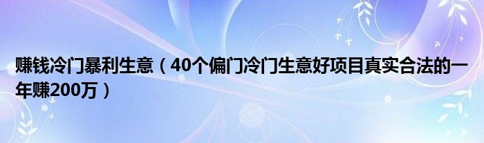 赚钱冷门暴利生意（40个偏门冷门生意好项目真实合法的一年赚200万）