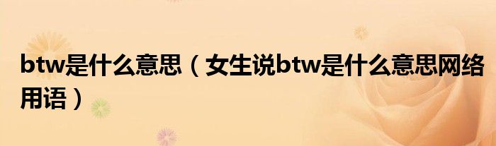 btw是什么意思（女生说btw是什么意思网络用语）