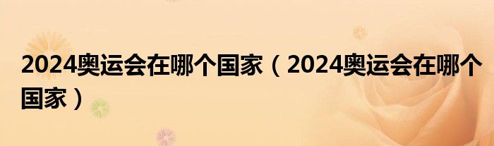 2024奥运会在哪个国家（2024奥运会在哪个国家）