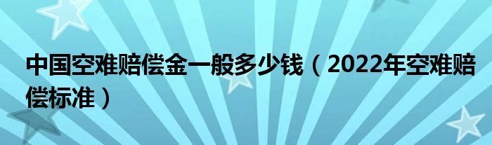 中国空难赔偿金一般多少钱（2022年空难赔偿标准）