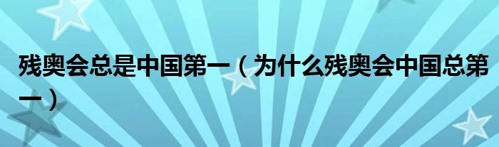 残奥会总是中国第一（为什么残奥会中国总第一）