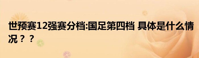 世预赛12强赛分档:国足第四档 具体是什么情况？？