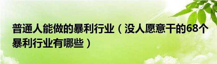 普通人能做的暴利行业（没人愿意干的68个暴利行业有哪些）