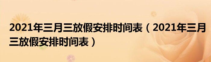 2021年三月三放假安排时间表（2021年三月三放假安排时间表）