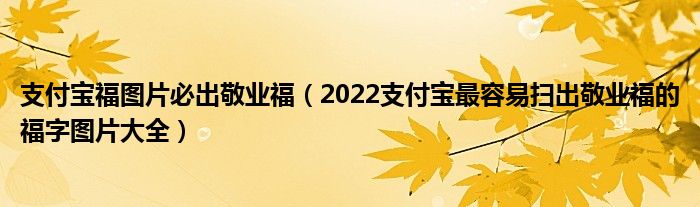 支付宝福图片必出敬业福（2022支付宝最容易扫出敬业福的福字图片大全）