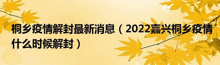 桐乡疫情解封最新消息（2022嘉兴桐乡疫情什么时候解封）