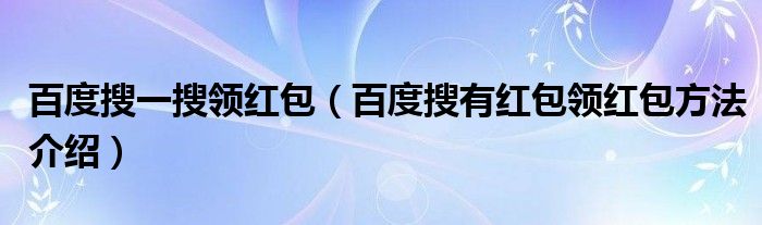 百度搜一搜领红包（百度搜有红包领红包方法介绍）