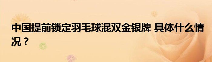 中国提前锁定羽毛球混双金银牌 具体什么情况？