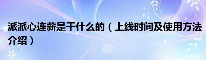 派派心连薪是干什么的（上线时间及使用方法介绍）