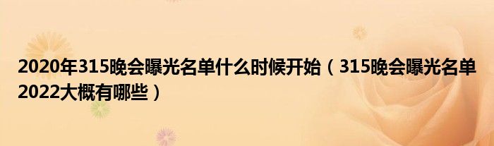 2020年315晚会曝光名单什么时候开始（315晚会曝光名单2022大概有哪些）