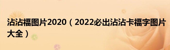 沾沾福图片2020（2022必出沾沾卡福字图片大全）