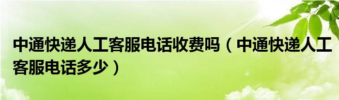 中通快递人工客服电话收费吗（中通快递人工客服电话多少）