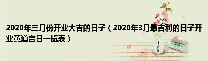 2020年三月份开业大吉的日子（2020年3月最吉利的日子开业黄道吉日一览表）