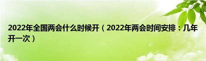 2022年全国两会什么时候开（2022年两会时间安排：几年开一次）