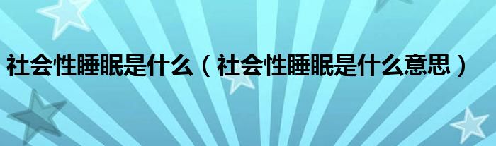 社会性睡眠是什么（社会性睡眠是什么意思）