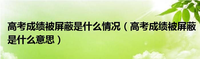 高考成绩被屏蔽是什么情况（高考成绩被屏蔽是什么意思）