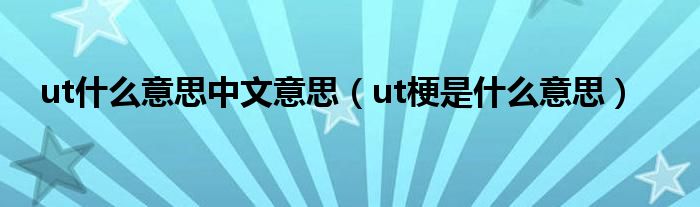 ut什么意思中文意思（ut梗是什么意思）