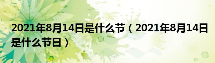 2021年8月14日是什么节（2021年8月14日是什么节日）