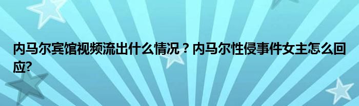 内马尔宾馆视频流出什么情况？内马尔性侵事件女主怎么回应?