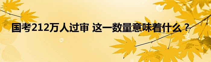 国考212万人过审 这一数量意味着什么？