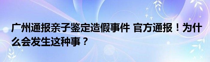 广州通报亲子鉴定造假事件 官方通报！为什么会发生这种事？