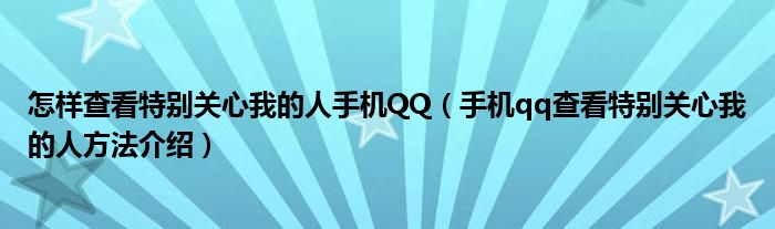 怎样查看特别关心我的人手机QQ（手机qq查看特别关心我的人方法介绍）