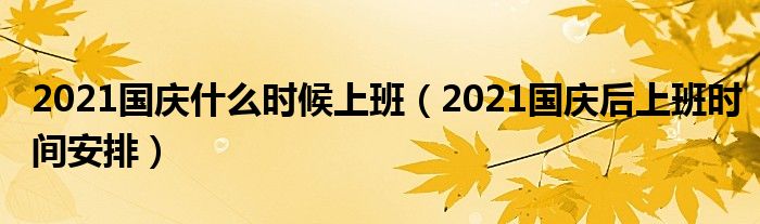 2021国庆什么时候上班（2021国庆后上班时间安排）