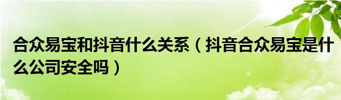 合众易宝和抖音什么关系（抖音合众易宝是什么公司安全吗）