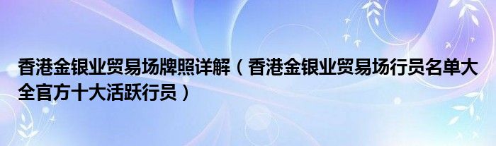 香港金银业贸易场牌照详解（香港金银业贸易场行员名单大全官方十大活跃行员）