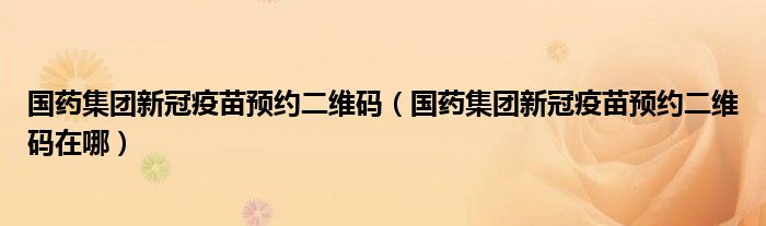 国药集团新冠疫苗预约二维码（国药集团新冠疫苗预约二维码在哪）